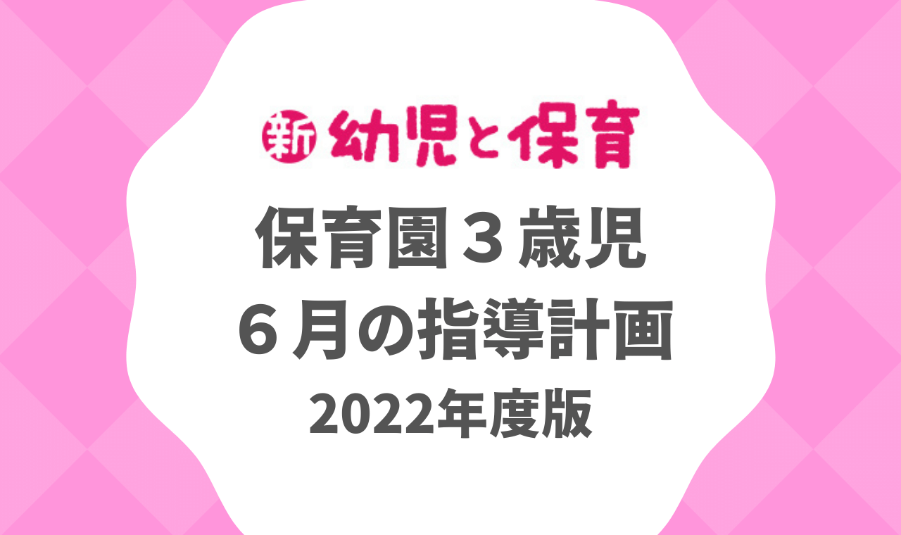 保育園3歳児｜6月の指導計画（月案）2022年度版 ※ダウンロード可