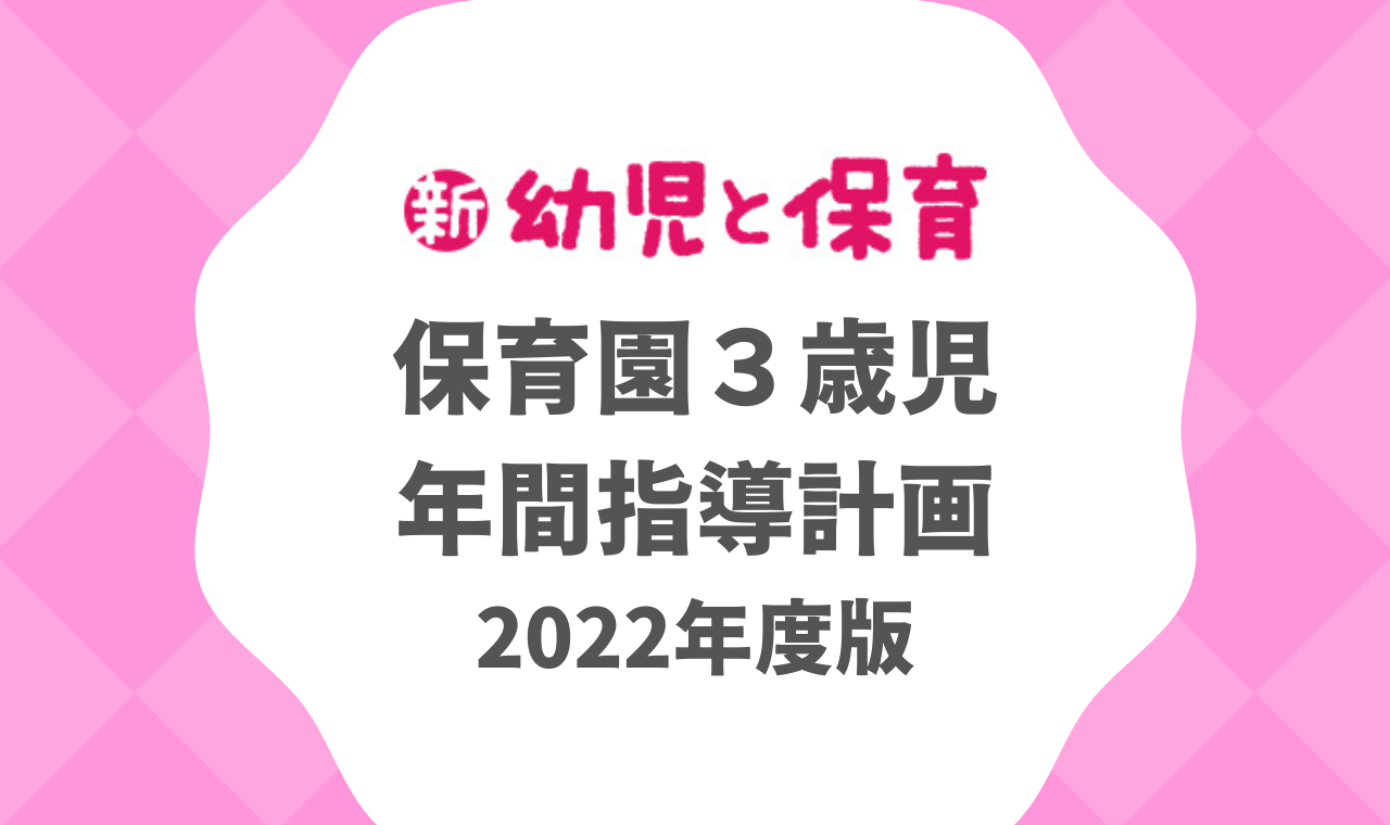 保育園３歳児｜年間指導計画 2022年度版 ※ダウンロード可｜みんなの幼児と保育