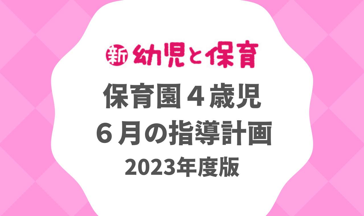 ４歳児 ６月】保育園の指導計画・月案 2023年度版 ※ダウンロード可｜みんなの幼児と保育